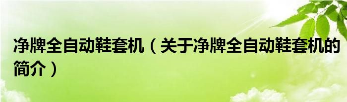 凈牌全自動(dòng)鞋套機(jī)（關(guān)于凈牌全自動(dòng)鞋套機(jī)的簡介）