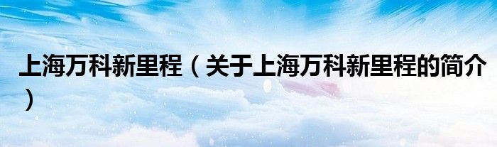 上海萬科新里程（關于上海萬科新里程的簡介）