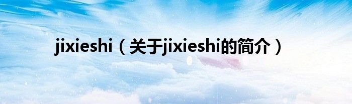 jixieshi（關(guān)于jixieshi的簡介）