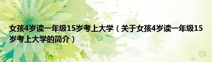 女孩4歲讀一年級15歲考上大學（關于女孩4歲讀一年級15歲考上大學的簡介）