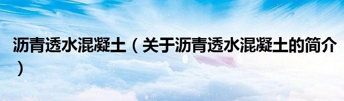 瀝青透水混凝土（關(guān)于瀝青透水混凝土的簡(jiǎn)介）