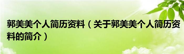 郭美美個人簡歷資料（關于郭美美個人簡歷資料的簡介）