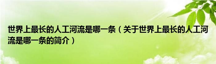 世界上最長的人工河流是哪一條（關(guān)于世界上最長的人工河流是哪一條的簡(jiǎn)介）