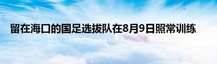 留在?？诘膰氵x拔隊(duì)在8月9日照常訓(xùn)練