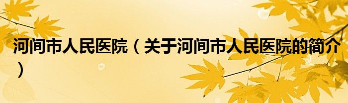 河間市人民醫(yī)院（關(guān)于河間市人民醫(yī)院的簡(jiǎn)介）