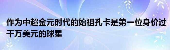 作為中超金元時(shí)代的始祖孔卡是第一位身價(jià)過(guò)千萬(wàn)美元的球星