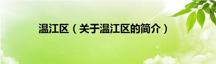 溫江區(qū)（關(guān)于溫江區(qū)的簡(jiǎn)介）