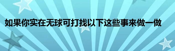 如果你實在無球可打找以下這些事來做一做