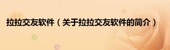 拉拉交友軟件（關(guān)于拉拉交友軟件的簡介）