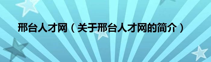 邢臺人才網(wǎng)（關(guān)于邢臺人才網(wǎng)的簡介）