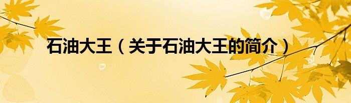 石油大王（關(guān)于石油大王的簡(jiǎn)介）