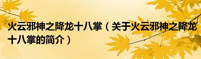 火云邪神之降龍十八掌（關(guān)于火云邪神之降龍十八掌的簡(jiǎn)介）