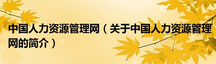 中國人力資源管理網(wǎng)（關(guān)于中國人力資源管理網(wǎng)的簡(jiǎn)介）