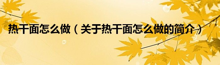 熱干面怎么做（關(guān)于熱干面怎么做的簡(jiǎn)介）