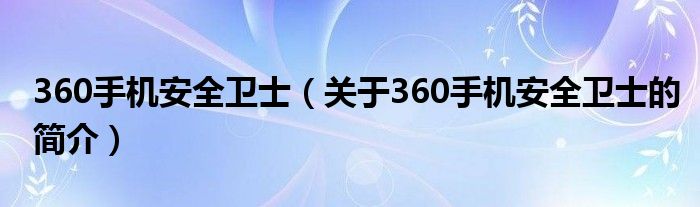 360手機(jī)安全衛(wèi)士（關(guān)于360手機(jī)安全衛(wèi)士的簡(jiǎn)介）