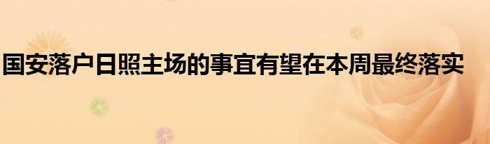 國安落戶日照主場的事宜有望在本周最終落實(shí)