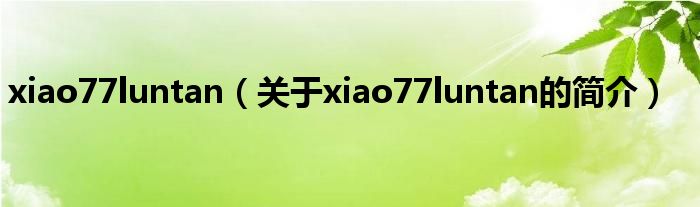 xiao77luntan（關(guān)于xiao77luntan的簡介）