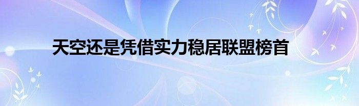 天空還是憑借實力穩(wěn)居聯(lián)盟榜首