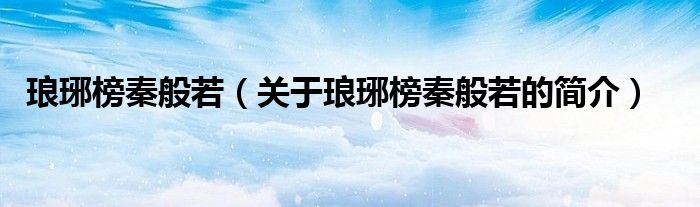 瑯琊榜秦般若（關(guān)于瑯琊榜秦般若的簡(jiǎn)介）