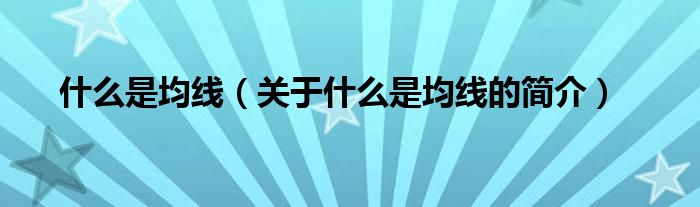 什么是均線（關(guān)于什么是均線的簡(jiǎn)介）