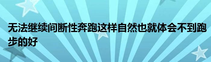 無(wú)法繼續(xù)間斷性奔跑這樣自然也就體會(huì)不到跑步的好