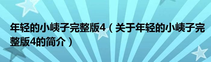 年輕的小峓子完整版4（關于年輕的小峓子完整版4的簡介）