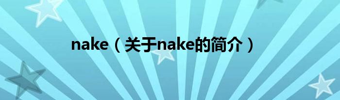 nake（關(guān)于nake的簡(jiǎn)介）