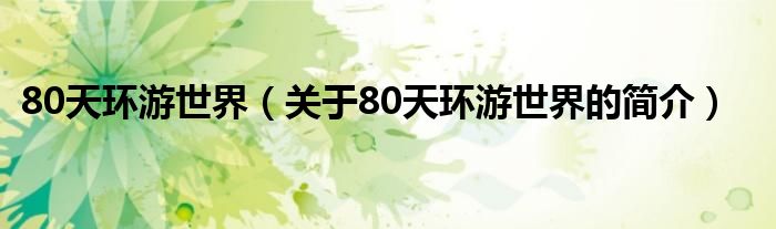 80天環(huán)游世界（關于80天環(huán)游世界的簡介）