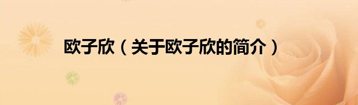 歐子欣（關(guān)于歐子欣的簡(jiǎn)介）