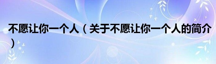 不愿讓你一個人（關于不愿讓你一個人的簡介）