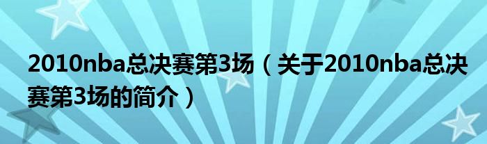 2010nba總決賽第3場(chǎng)（關(guān)于2010nba總決賽第3場(chǎng)的簡介）