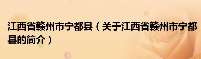 江西省贛州市寧都縣（關(guān)于江西省贛州市寧都縣的簡(jiǎn)介）