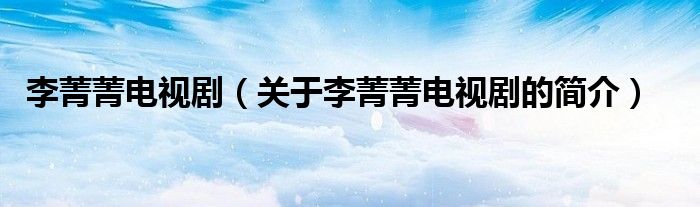 李菁菁電視?。P(guān)于李菁菁電視劇的簡(jiǎn)介）