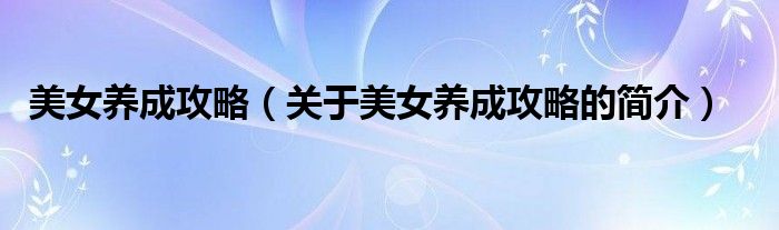 美女養(yǎng)成攻略（關(guān)于美女養(yǎng)成攻略的簡(jiǎn)介）