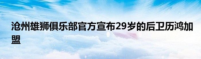 滄州雄獅俱樂部官方宣布29歲的后衛(wèi)歷鴻加盟