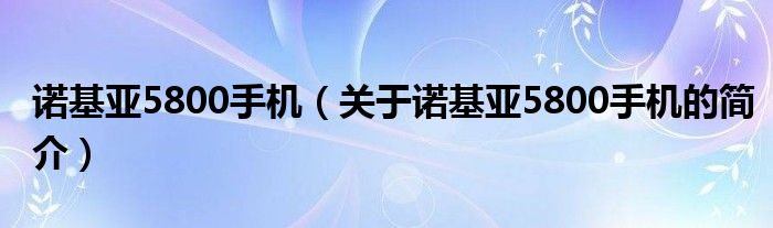 諾基亞5800手機(jī)（關(guān)于諾基亞5800手機(jī)的簡(jiǎn)介）