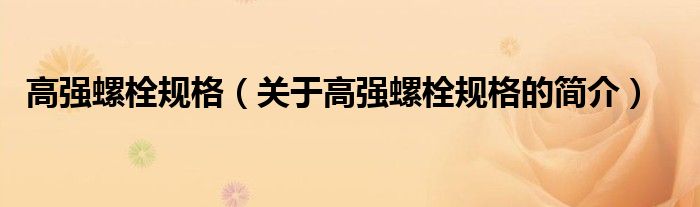 高強(qiáng)螺栓規(guī)格（關(guān)于高強(qiáng)螺栓規(guī)格的簡介）