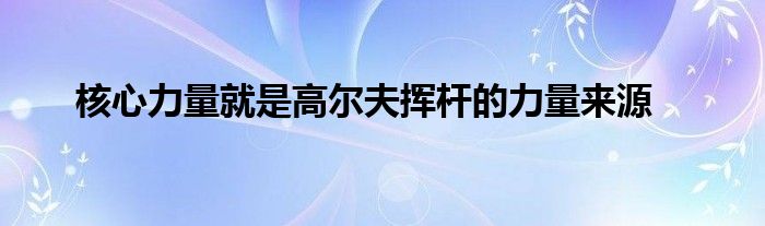 核心力量就是高爾夫揮桿的力量來源