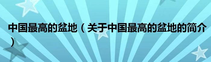 中國最高的盆地（關于中國最高的盆地的簡介）