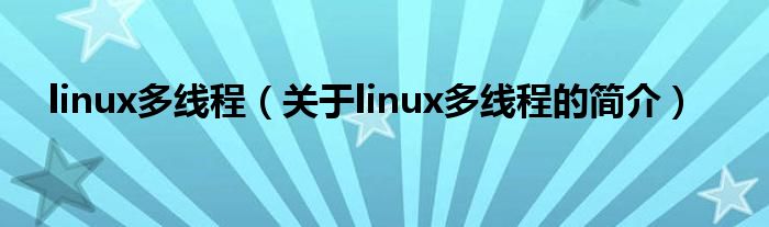 linux多線程（關(guān)于linux多線程的簡介）