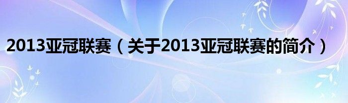 2013亞冠聯(lián)賽（關(guān)于2013亞冠聯(lián)賽的簡(jiǎn)介）