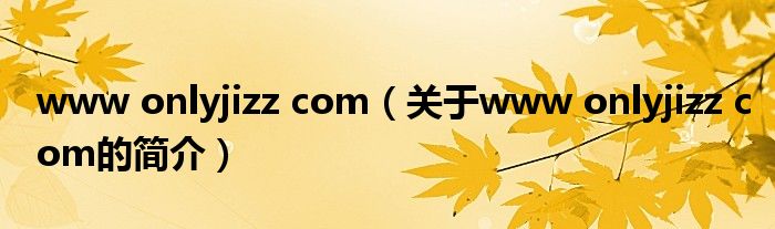 www onlyjizz com（關(guān)于www onlyjizz com的簡介）