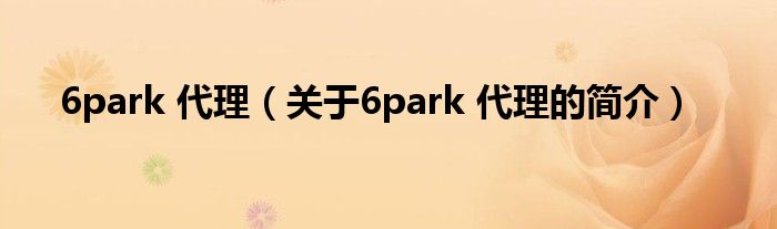 6park 代理（關于6park 代理的簡介）