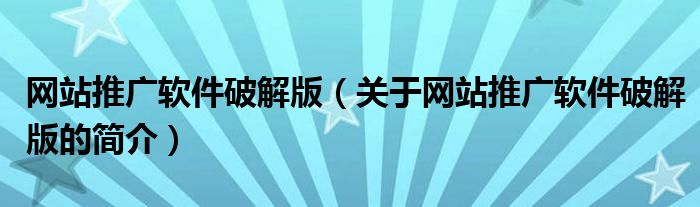 網(wǎng)站推廣軟件破解版（關(guān)于網(wǎng)站推廣軟件破解版的簡(jiǎn)介）