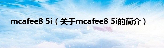 mcafee8 5i（關于mcafee8 5i的簡介）