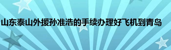 山東泰山外援孫準(zhǔn)浩的手續(xù)辦理好飛機到青島