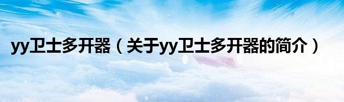 yy衛(wèi)士多開器（關(guān)于yy衛(wèi)士多開器的簡(jiǎn)介）