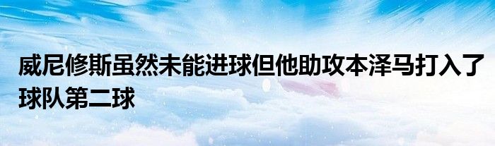 威尼修斯雖然未能進球但他助攻本澤馬打入了球隊第二球