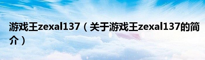 游戲王zexal137（關(guān)于游戲王zexal137的簡(jiǎn)介）