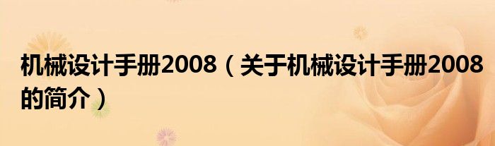 機(jī)械設(shè)計(jì)手冊(cè)2008（關(guān)于機(jī)械設(shè)計(jì)手冊(cè)2008的簡(jiǎn)介）